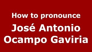 How to pronounce José Antonio Ocampo Gaviria