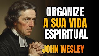 Como John Wesley Organizou Sua Vida Espiritual Para Nunca Esfriar na Fé
