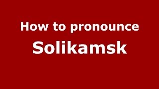 How to pronounce Solikamsk