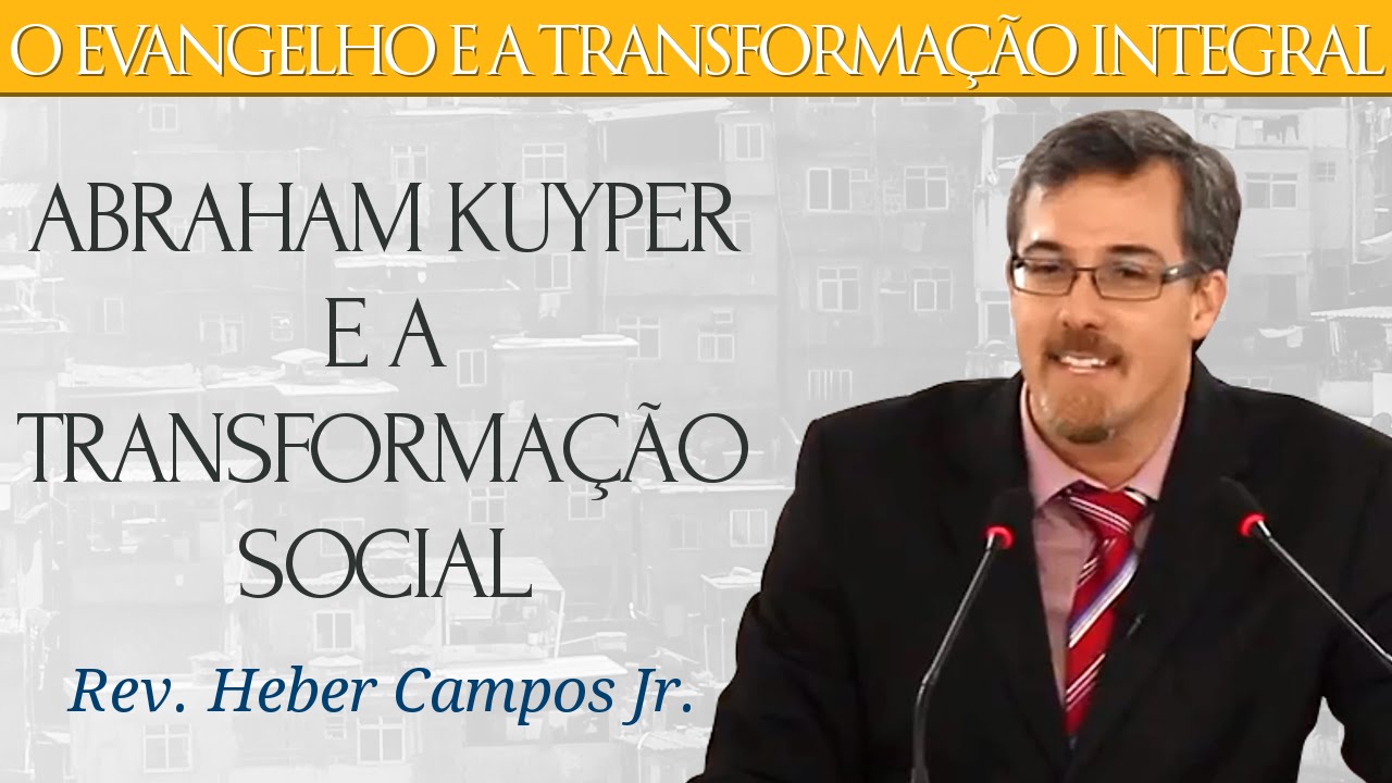 Abraham Kuyper e a Transformação Social - Rev. Heber Campos Jr.