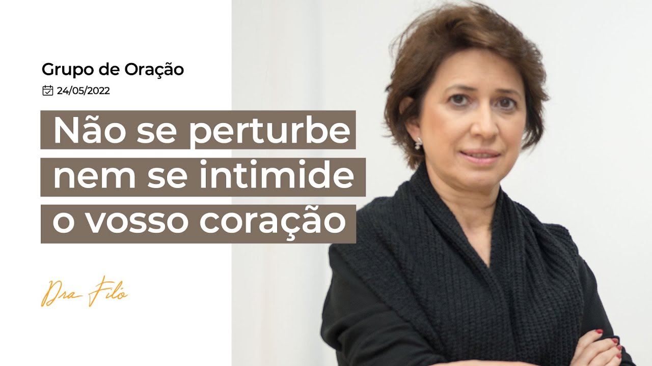 Não se perturbe nem se intimide o vosso coração - Grupo de Oração com Dra. Filó