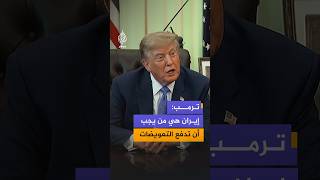 ترمب: إذا كانت هناك تعويضات ستُدفع أعتقد أن إيران هي من يجب أن تدفع هذه التعويضات