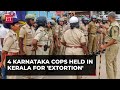 4 Karnataka Cops Held In Kerala For Extortion From Cheating Case Accused Rs 4 Lakh Cash Recovered