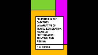 Cruisings in the Cascades: A Narrative of Travel, Exploration, Amateur Photography