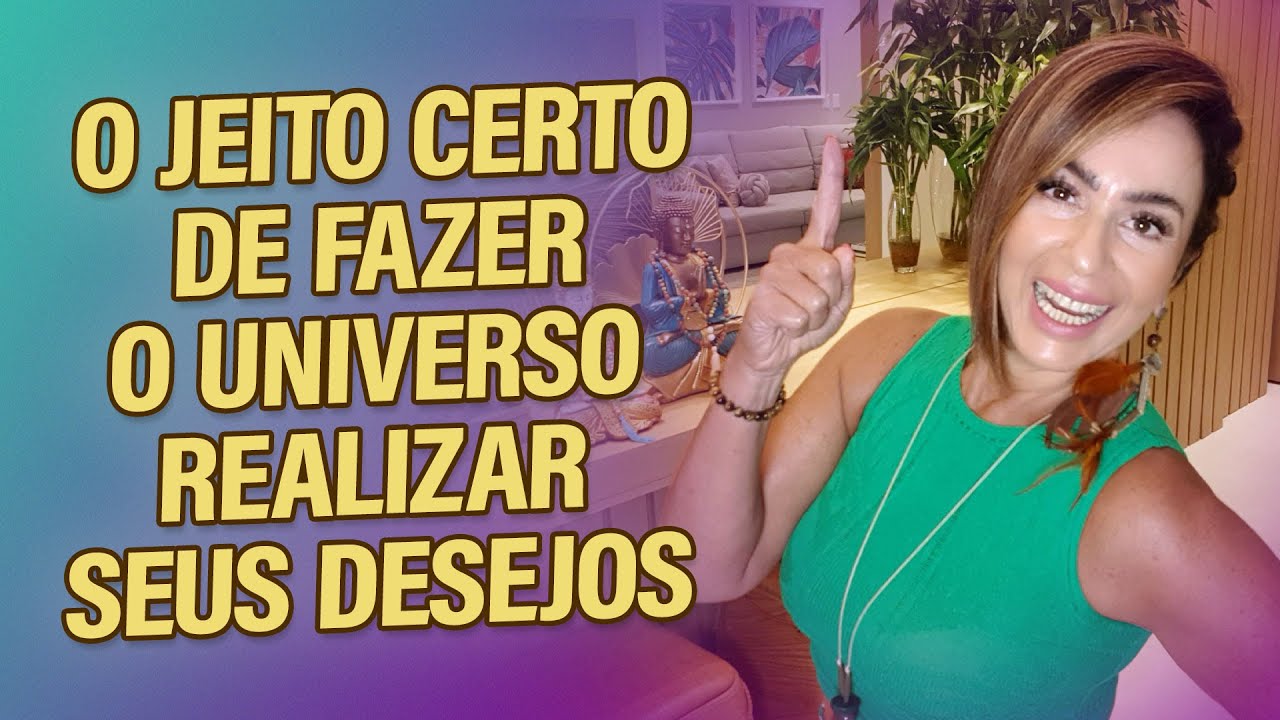 O JEITO CERTO DE FAZER O UNIVERSO REALIZAR SEUS DESEJOS