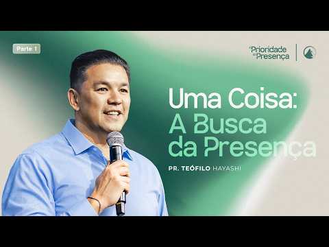 SÉRIE A PRIORIDADE DA PRESENÇA - PT 1 | UMA COISA: A BUSCA PELA PRESENÇA // PR. TEÓFILO HAYASHI