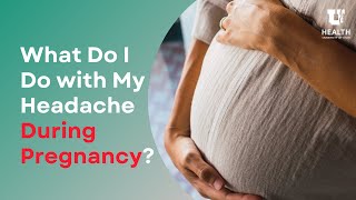 What Do I Do with My Headache During Pregnancy?