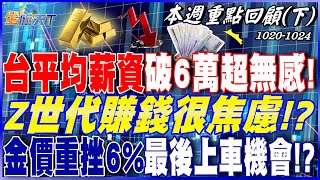 台平均薪資破6萬超無感！ Z世代賺錢很焦慮！？ 漲勢見頂？一覺醒來金價重挫6% 最後上車機會！？｜20251020-20251024【本週重點回顧 下】