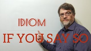 English Tutor Nick P Idioms (321) If You Say So