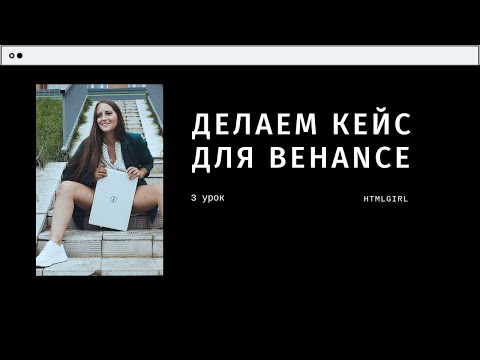 Как сделать крутой кейс для Behance. Урок #3. Марафон от HTMLGIRL: прокачай в себе дизайнера