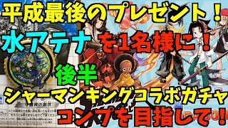 【パズドラ】平成最後のプレゼント企画！水アテナプレゼントします！後半シャーマンキングコラボガチャコンプを目指す！【プレゼント企画】
