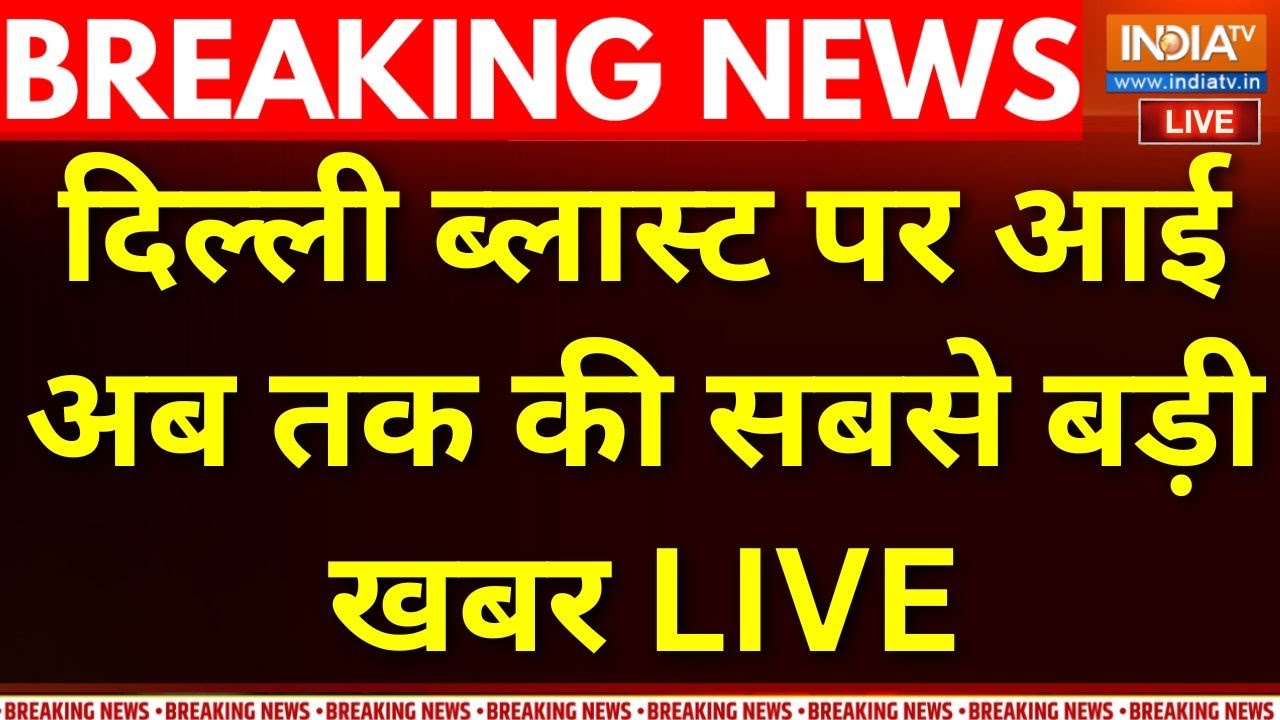 Delhi Blast Breaking News LIVE : दिल्ली  ब्लास्ट पर आई अब तक की सबसे बड़ी ख?