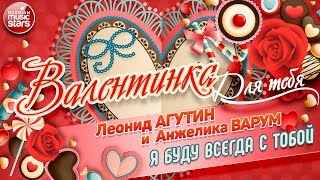 ВАЛЕНТИНКА 💕 Я БУДУ ВСЕГДА С ТОБОЙ 💕  ЛЕОНИД АГУТИН И АНЖЕЛИКА ВАРУМ