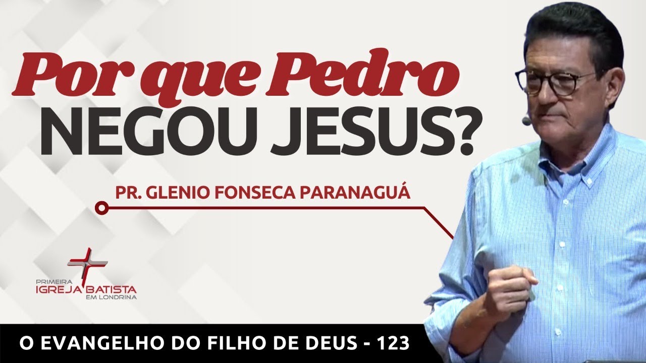 O EVANGELHO DO FILHO DE DEUS - 123 - POR QUE PEDRO NEGOU JESUS? - Pr. Glenio Fonseca Paranaguá