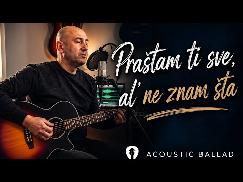 Prastam ti sve, al ne znam sta - Acoustic ballad