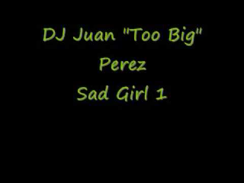 DJ Juan Too Big Perez Sad Girl 1