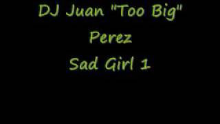 DJ Juan Too Big Perez Sad Girl 1