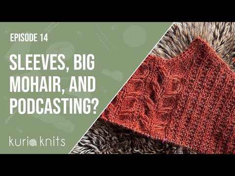 many sleeve islands, big mohair, and "knitting podcasts" | kuriaknits knitting podcast 14