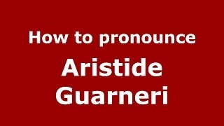 How to pronounce Aristide Guarneri