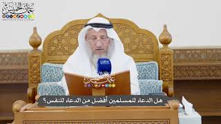 1078 - هل الدعاء للمسلمين أفضل من الدعاء للنفس؟ - عثمان الخميس