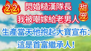 第二十二集：閃婚糙漢隊長，我被嘲嫁給老男人！生產當天他抱起大寶宣布：這是首富繼承人！#甜宠 #现代言情