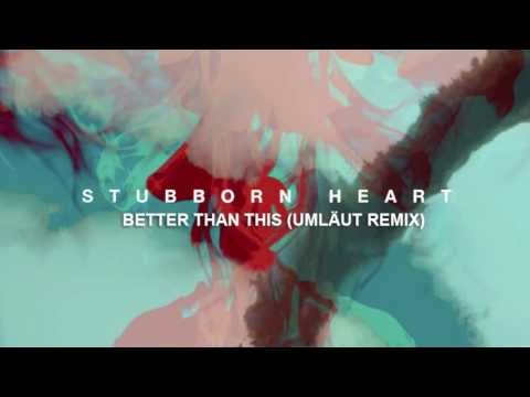 Stubborn Heart -  Better Than This (Umläut Remix)