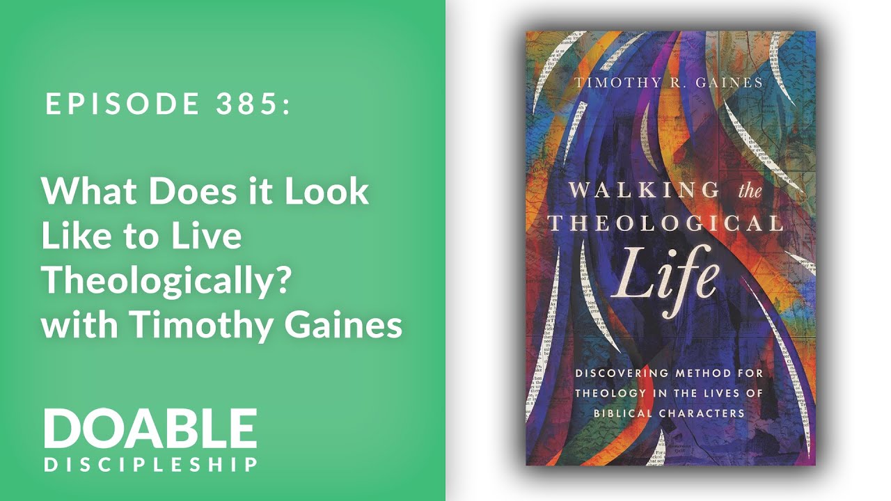 E385 What Does it Look Like to Live Theologically with Timothy Gaines