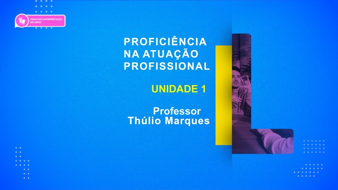 CURSO TÉCNICO EM TRADUÇÃO E INTERPRETAÇÃO DE LIBRAS | PROFICIÊNCIA NA ATUAÇÃO PROFISSIONAL | UNID 1