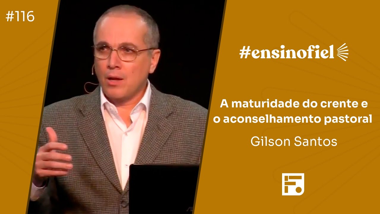 A maturidade do crente e o aconselhamento pastoral - Gilson Santos (#EnsinoFiel Ep.116)
