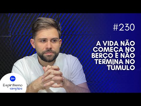 Simple Spiritism Podcast #230 - Life doesn't begin in the cradle and doesn't end in the grave