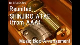 Reunited/SHINJIRO ATAE (from AAA) [Music Box]