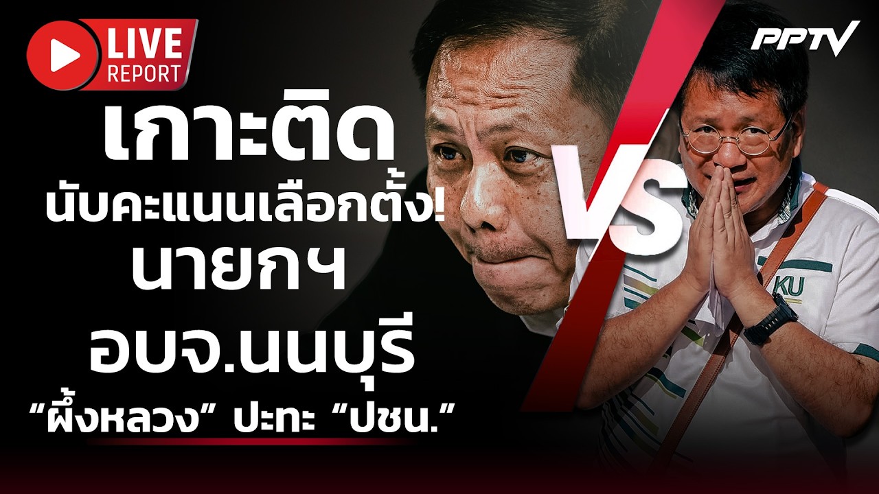 🔴 สด! เกาะติดนับคะแนนเลือกตั้ง นายกฯ อบจ.นนบุรี “ผึ