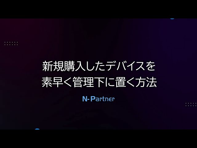 〔デバイス管理〕新規購入したデバイスを素早く管理下に置く方法