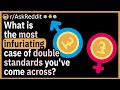 What Is The Most Infuriating Case Of Double Standards You Ve Come Across