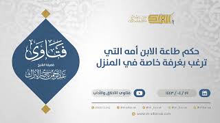 صورة حكم طاعة الابن أمه التي ترغب بغرفة خاصة في المنزل - الشيخ عبدالرحمن البراك (12885)