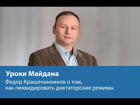 Уроки Майдана: Федор Крашенинников о том, как ликвидировать диктаторские режимы