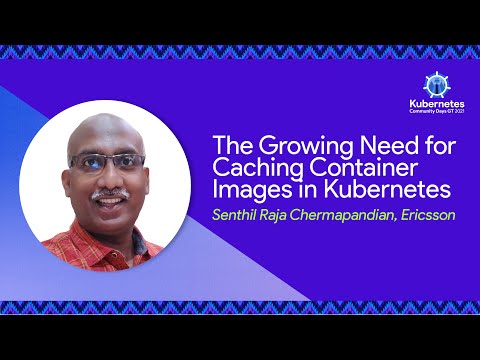 The Growing Need for Caching Container Images in Kubernetes - Senthil Raja Chermapandian, Ericsson