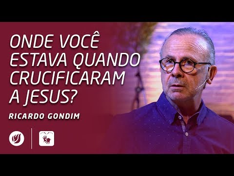 ONDE VOCÊ ESTAVA QUANDO CRUCIFICARAM A JESUS? | Ricardo Gondim