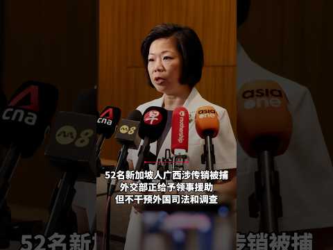 52名新加坡人广西涉传销被捕 外交部正给予领事援助 但不干预外国司法和调查  #zaobaosg #sgnews