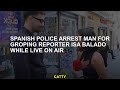 Spanish Police Arrest Man For Groping Reporter Isa Balado While Live On Air