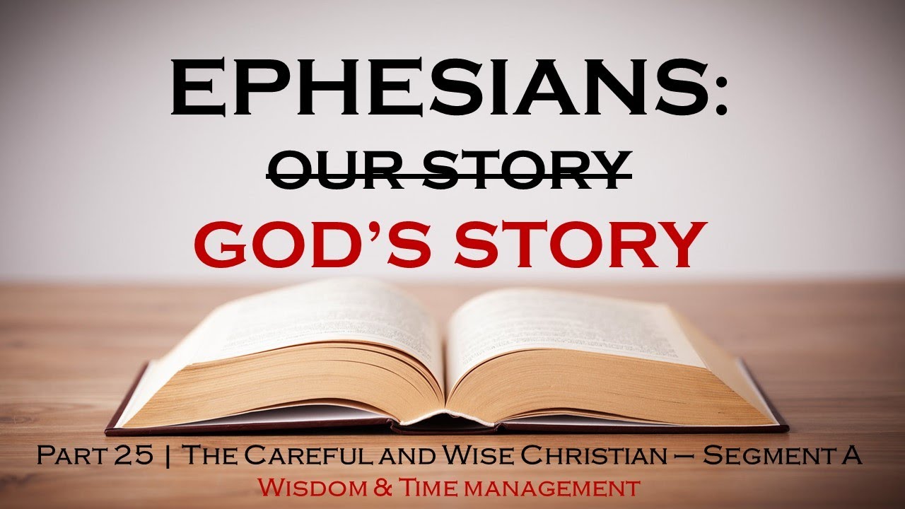 EPHESIANS SERIES | Part 25 - The Careful and Wise Christian (Segment A - Wisdom & Time Management)