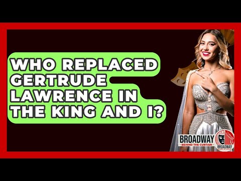 Who Replaced Gertrude Lawrence In The King And I? - Broadway Behind The Curtain