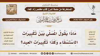 [3436/1954] ما يقال بين تكبيرات الاستسقاء وتكبيرات العيد