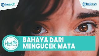 Bahaya Mengucek Mata Terus Menerus Dapat Merusak Selaput Bening dan Picu Kebutaan, Ini Kata Dokter