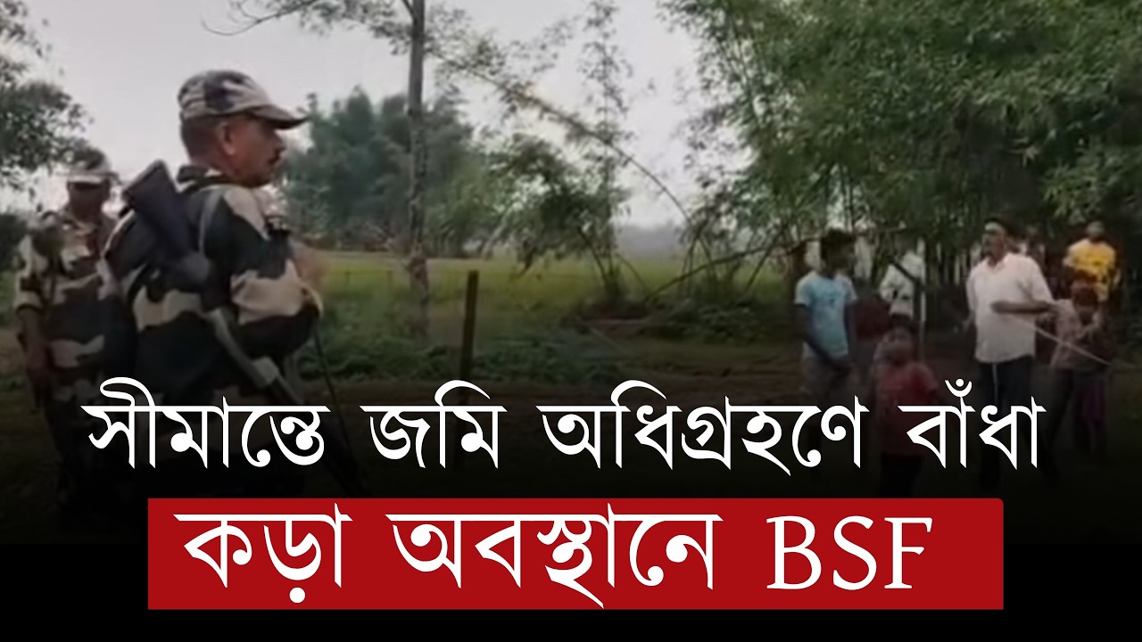 বাংলাদেশ সীমান্তে কড়া অবস্থানে BSF , জমি অধিগ্রহণের সময় বাঁধা দিতে এসে ফিরে গেল BGB | Bangla News
