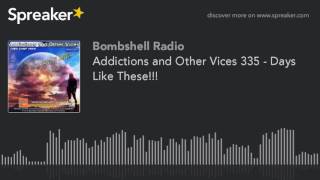 Addictions and Other Vices 335 - Days Like These!!!