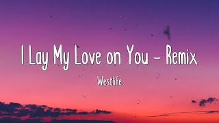 I Lay My Love on You - Remix - Westlife (Lyrics)