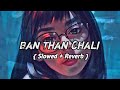 Ban Than Chali Lofi Slowed Reverb Mix Artist Lofi Slowed