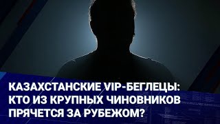 Казахстанские VIP-беглецы: кто из крупных чиновников прячется за рубежом?