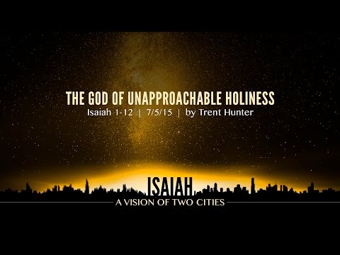 Trent Hunter, "The God of Unapproachable Holiness" - Isaiah 1-12